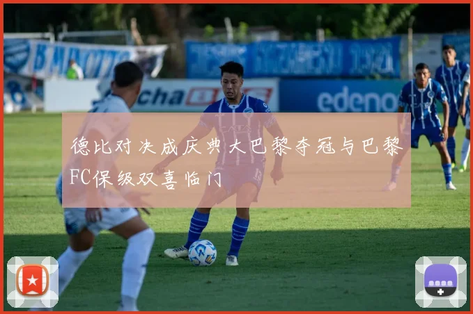 德比对决成庆典大巴黎夺冠与巴黎FC保级双喜临门