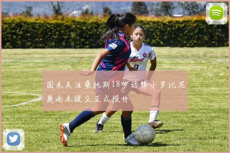 国米关注桑托斯18岁边锋小罗比尼奥尚未提交正式报价