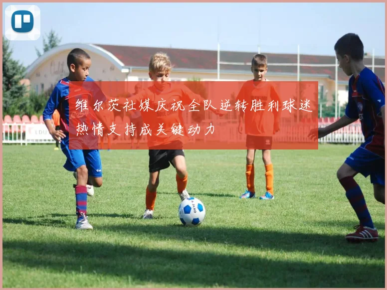 维尔茨社媒庆祝全队逆转胜利球迷热情支持成关键动力
