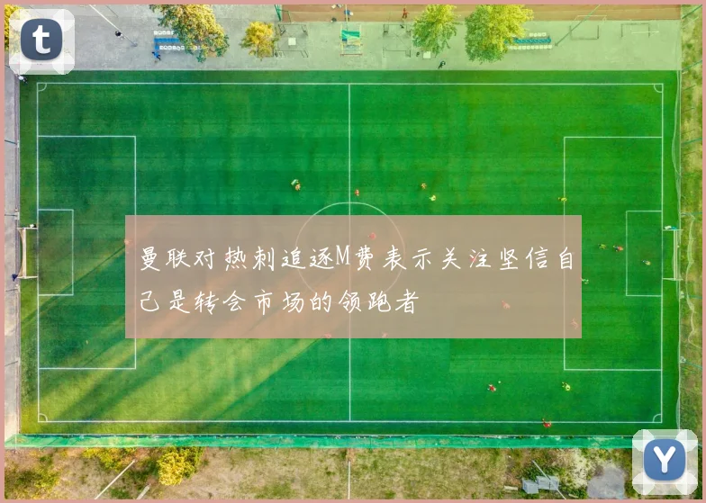 曼联对热刺追逐M费表示关注坚信自己是转会市场的领跑者