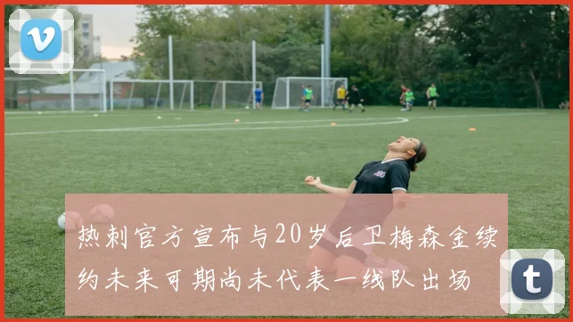 热刺官方宣布与20岁后卫梅森金续约未来可期尚未代表一线队出场