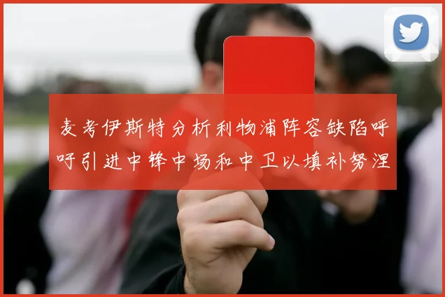 麦考伊斯特分析利物浦阵容缺陷呼吁引进中锋中场和中卫以填补努涅斯空缺