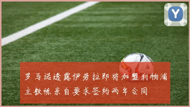 罗马诺透露伊劳拉即将加盟利物浦主教练亲自要求签约两年合同