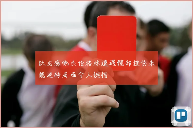 狄龙感慨杰伦格林遭遇髋部挫伤未能逆转局面令人惋惜