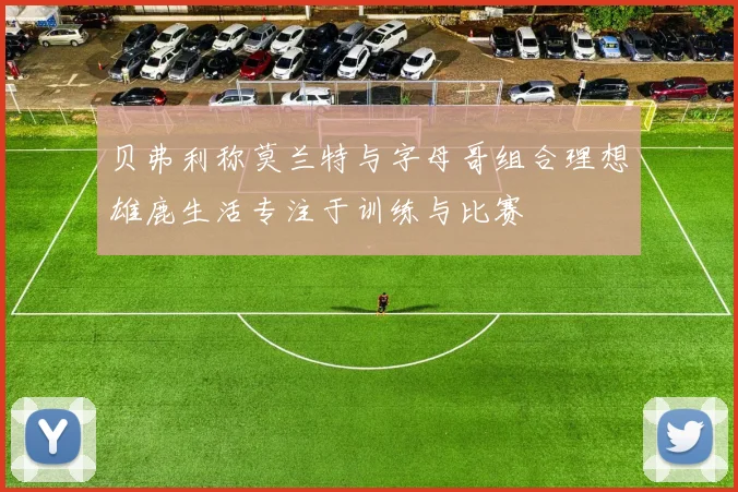 贝弗利称莫兰特与字母哥组合理想雄鹿生活专注于训练与比赛