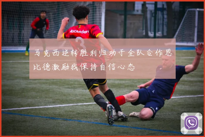 马克西逆转胜利归功于全队合作恩比德激励我保持自信心态